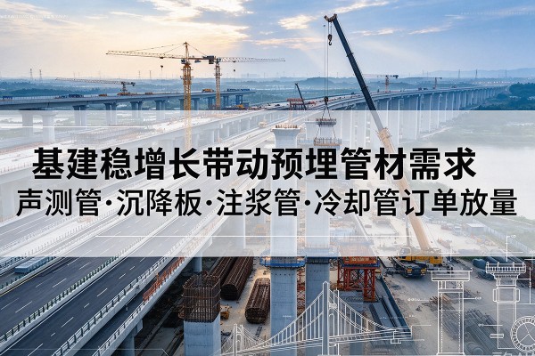 得荣基建稳增长带动预埋监测管材需求,声测管、沉降板、注浆管订单持续放量
