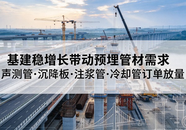 得荣基建稳增长带动预埋监测管材需求，声测管、沉降板、注浆管订单持续放量