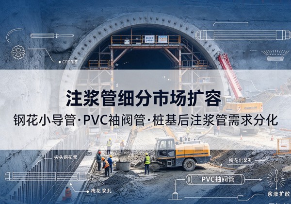 得荣注浆管细分市场扩容，隧道钢花小导管、PVC 袖阀管、桩基后注浆管需求分化